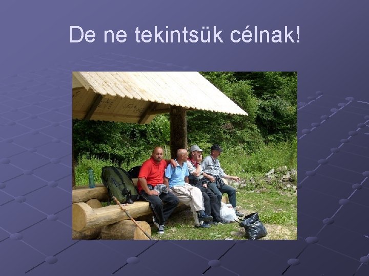 De ne tekintsük célnak! 