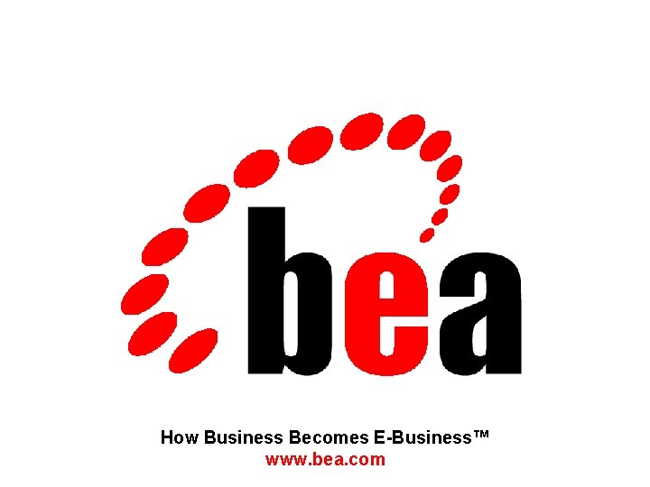 How Business Becomes E-Business™ www. bea. com 