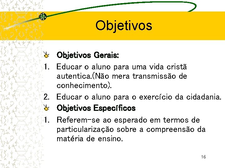 Objetivos Gerais: 1. Educar o aluno para uma vida cristã autentica. (Não mera transmissão