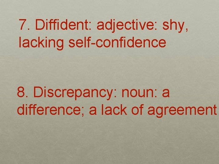 7. Diffident: adjective: shy, lacking self-confidence 8. Discrepancy: noun: a difference; a lack of
