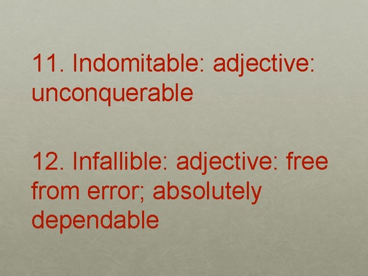 11. Indomitable: adjective: unconquerable 12. Infallible: adjective: free from error; absolutely dependable 