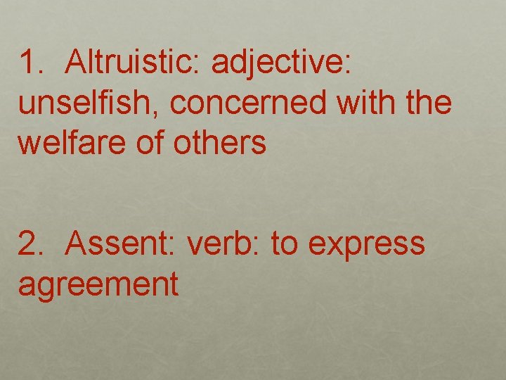 1. Altruistic: adjective: unselfish, concerned with the welfare of others 2. Assent: verb: to