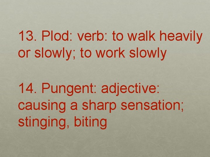 13. Plod: verb: to walk heavily or slowly; to work slowly 14. Pungent: adjective: