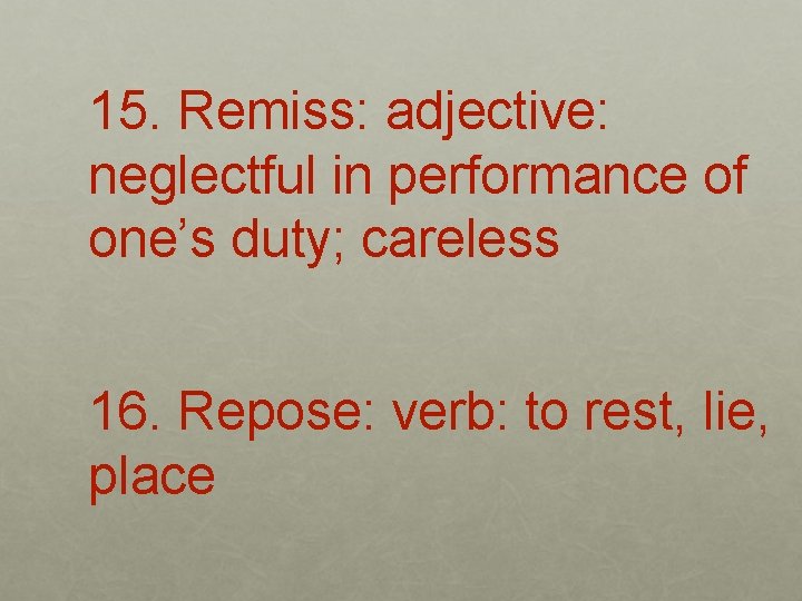15. Remiss: adjective: neglectful in performance of one’s duty; careless 16. Repose: verb: to