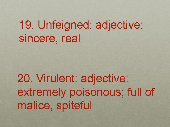 19. Unfeigned: adjective: sincere, real 20. Virulent: adjective: extremely poisonous; full of malice, spiteful