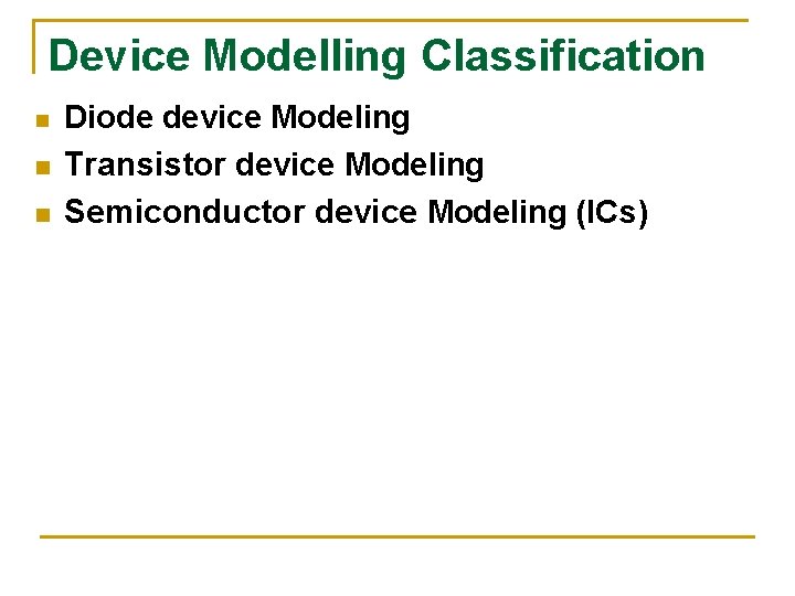 Device Modelling Classification n Diode device Modeling Transistor device Modeling Semiconductor device Modeling (ICs) Device Modelling Classification n Diode device Modeling Transistor device Modeling Semiconductor device Modeling (ICs)