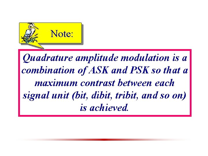 Note: Quadrature amplitude modulation is a combination of ASK and PSK so that a