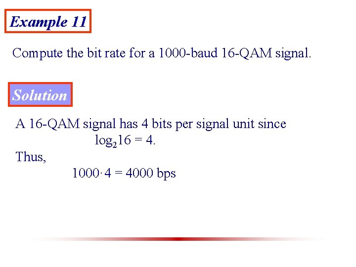 Example 11 Compute the bit rate for a 1000 -baud 16 -QAM signal. Solution