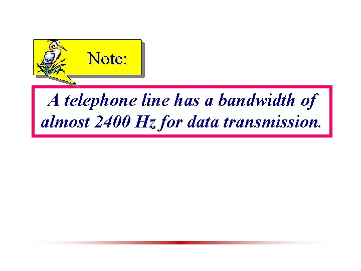 Note: A telephone line has a bandwidth of almost 2400 Hz for data transmission.