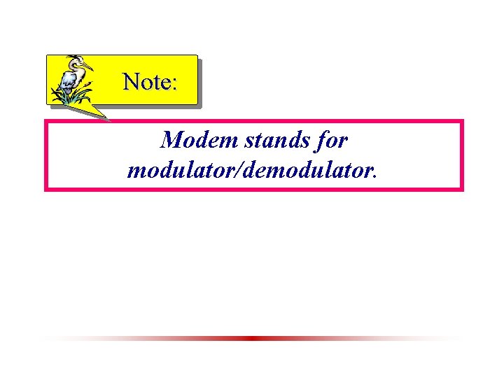 Note: Modem stands for modulator/demodulator. 