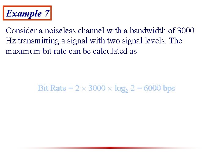 Example 7 Consider a noiseless channel with a bandwidth of 3000 Hz transmitting a