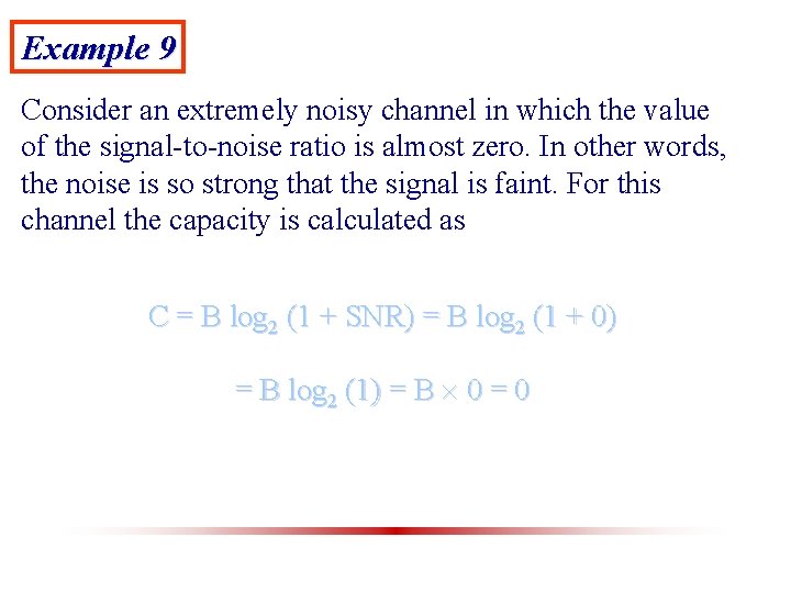 Example 9 Consider an extremely noisy channel in which the value of the signal-to-noise