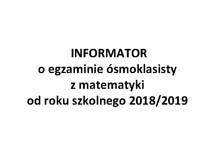 INFORMATOR o egzaminie ósmoklasisty z matematyki od roku szkolnego 2018/2019 