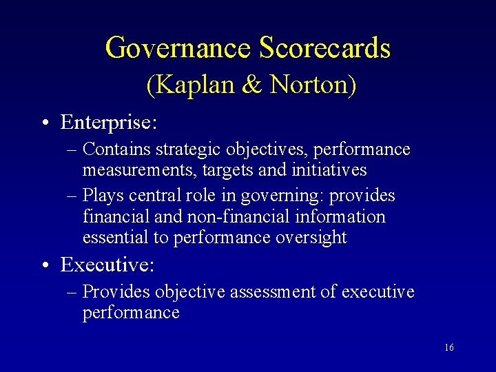 Governance Scorecards (Kaplan & Norton) • Enterprise: – Contains strategic objectives, performance measurements, targets