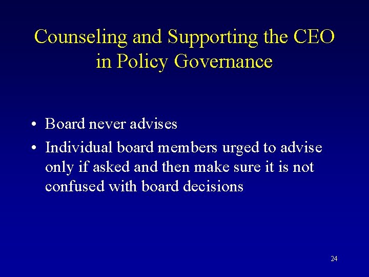 Counseling and Supporting the CEO in Policy Governance • Board never advises • Individual