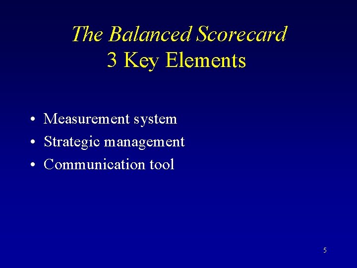The Balanced Scorecard 3 Key Elements • Measurement system • Strategic management • Communication
