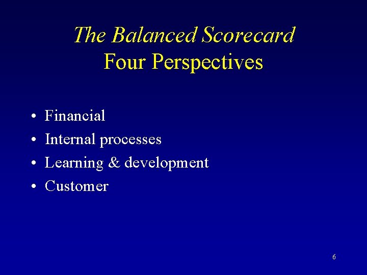 The Balanced Scorecard Four Perspectives • • Financial Internal processes Learning & development Customer