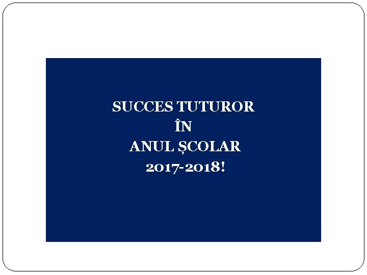 SUCCES TUTUROR ÎN ANUL ȘCOLAR 2017 -2018! 16 