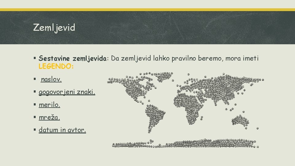Zemljevid § Sestavine zemljevida: Da zemljevid lahko pravilno beremo, mora imeti LEGENDO: § naslov, Zemljevid § Sestavine zemljevida: Da zemljevid lahko pravilno beremo, mora imeti LEGENDO: § naslov,
