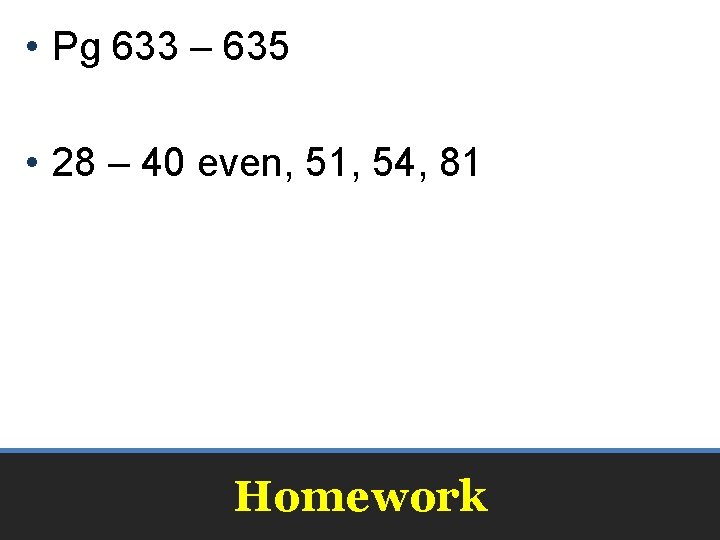  • Pg 633 – 635 • 28 – 40 even, 51, 54, 81