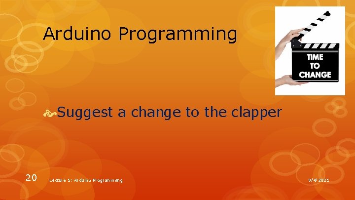 Arduino Programming Suggest a change to the clapper 20 Lecture 5: Arduino Programming 9/4/2021