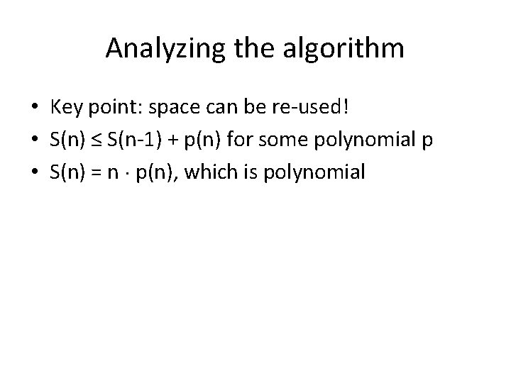 Analyzing the algorithm • Key point: space can be re-used! • S(n) ≤ S(n-1) Analyzing the algorithm • Key point: space can be re-used! • S(n) ≤ S(n-1)