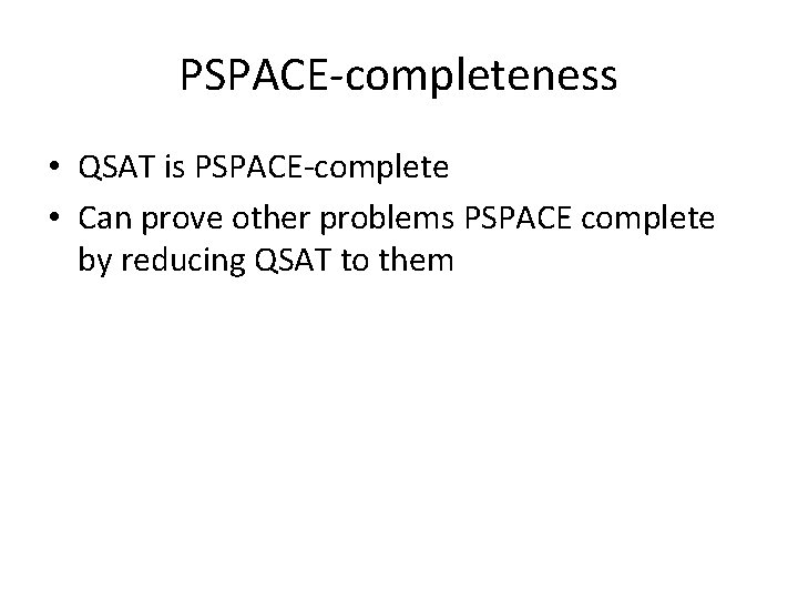 PSPACE-completeness • QSAT is PSPACE-complete • Can prove other problems PSPACE complete by reducing PSPACE-completeness • QSAT is PSPACE-complete • Can prove other problems PSPACE complete by reducing