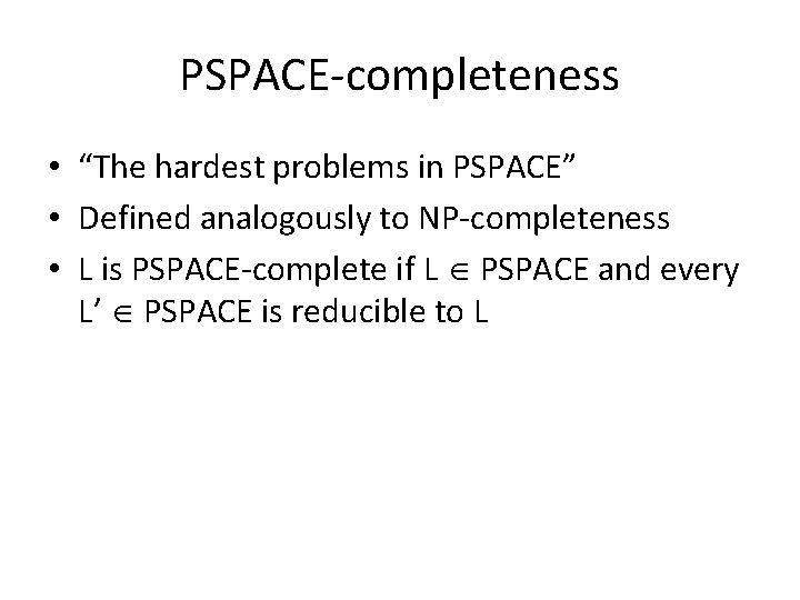 PSPACE-completeness • “The hardest problems in PSPACE” • Defined analogously to NP-completeness • L PSPACE-completeness • “The hardest problems in PSPACE” • Defined analogously to NP-completeness • L