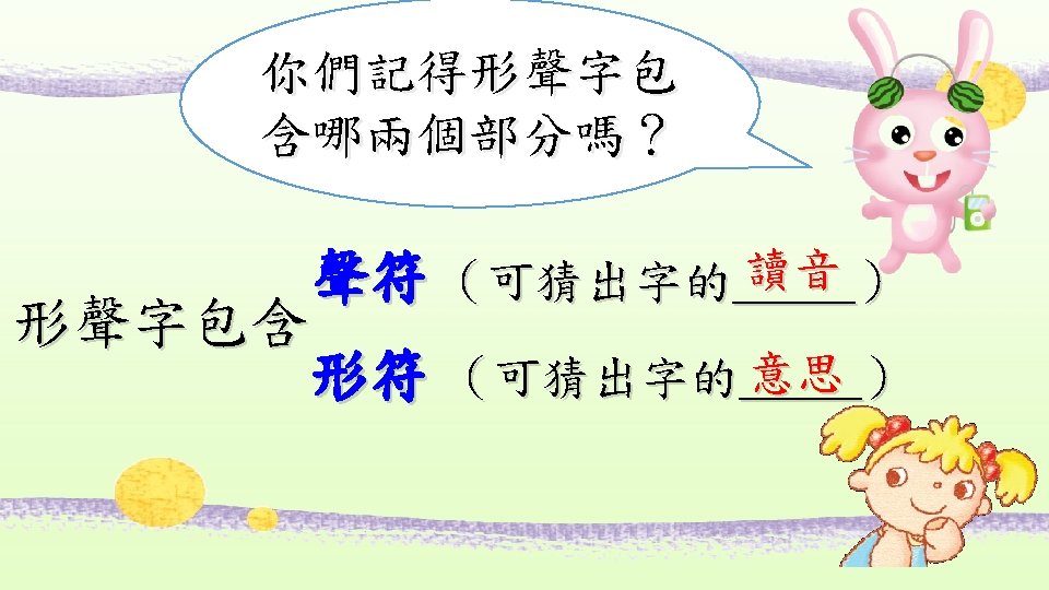 你們記得形聲字包 含哪兩個部分嗎？ 形聲字包含 讀音 ） 聲符 （可猜出字的_____ 意思 ） 形符 （可猜出字的_____ PPT模板下载：www. 1 ppt.