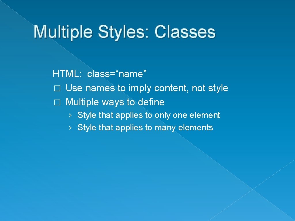 Multiple Styles: Classes HTML: class=“name” � Use names to imply content, not style �