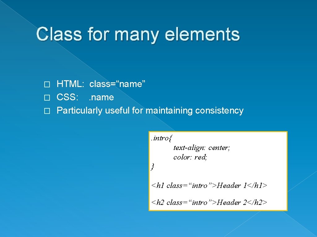 Class for many elements HTML: class=“name” � CSS: . name � Particularly useful for