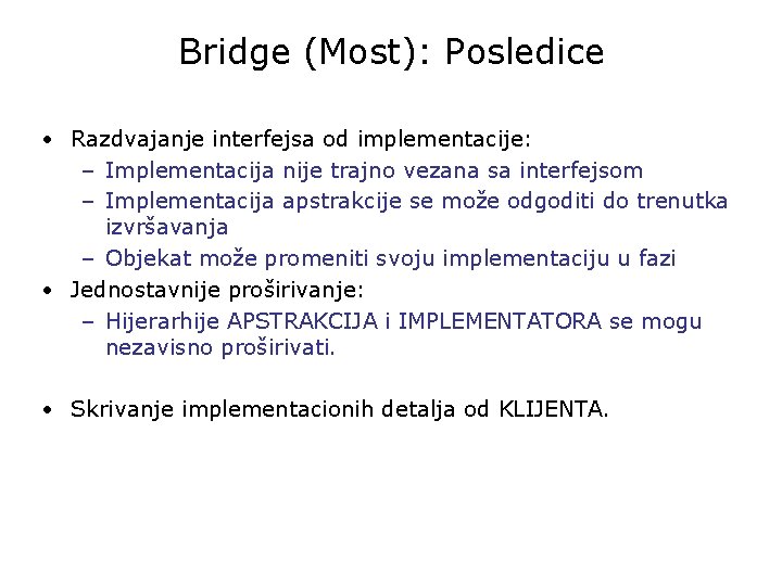 Bridge (Most): Posledice • Razdvajanje interfejsa od implementacije: – Implementacija nije trajno vezana sa