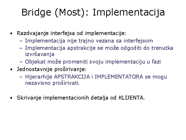 Bridge (Most): Implementacija • Razdvajanje interfejsa od implementacije: – Implementacija nije trajno vezana sa
