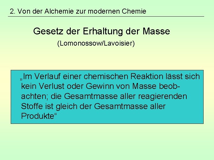 2. Von der Alchemie zur modernen Chemie Gesetz der Erhaltung der Masse (Lomonossow/Lavoisier) „Im
