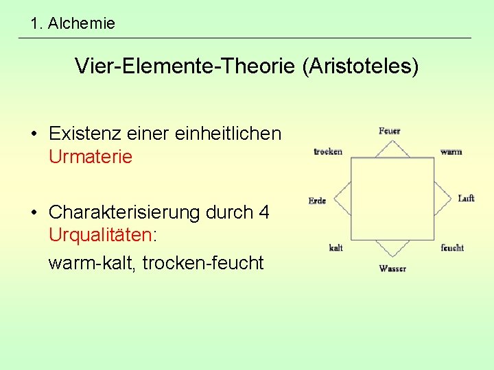 1. Alchemie Vier-Elemente-Theorie (Aristoteles) • Existenz einer einheitlichen Urmaterie • Charakterisierung durch 4 Urqualitäten: