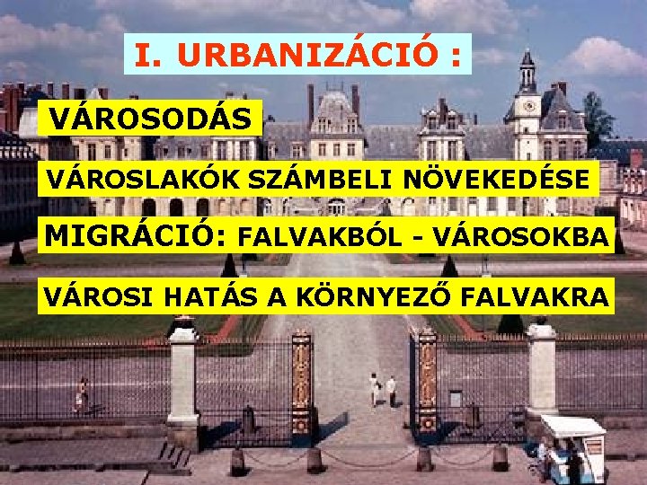 I. URBANIZÁCIÓ : VÁROSODÁS VÁROSLAKÓK SZÁMBELI NÖVEKEDÉSE MIGRÁCIÓ: FALVAKBÓL - VÁROSOKBA VÁROSI HATÁS A