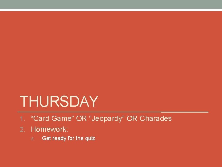 THURSDAY 1. “Card Game” OR “Jeopardy” OR Charades 2. Homework: a. Get ready for