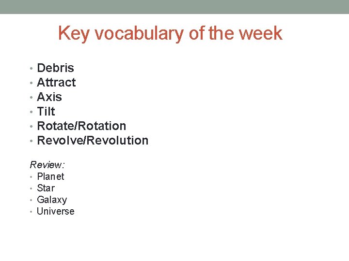 Key vocabulary of the week • • • Debris Attract Axis Tilt Rotate/Rotation Revolve/Revolution