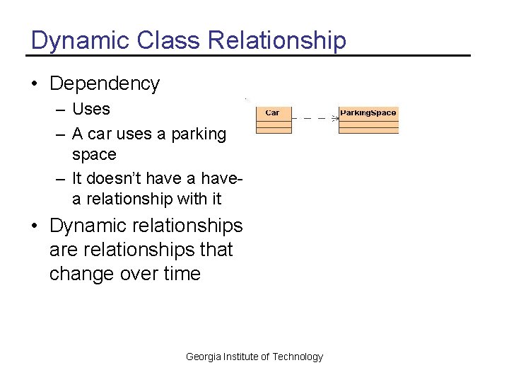 Dynamic Class Relationship • Dependency – Uses – A car uses a parking space