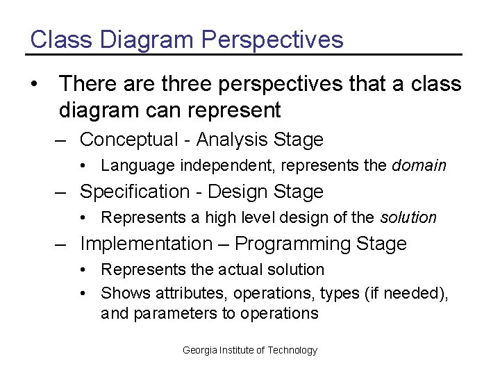 Class Diagram Perspectives • There are three perspectives that a class diagram can represent