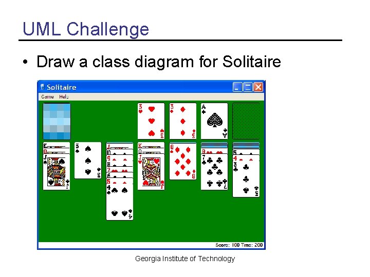 UML Challenge • Draw a class diagram for Solitaire Georgia Institute of Technology 