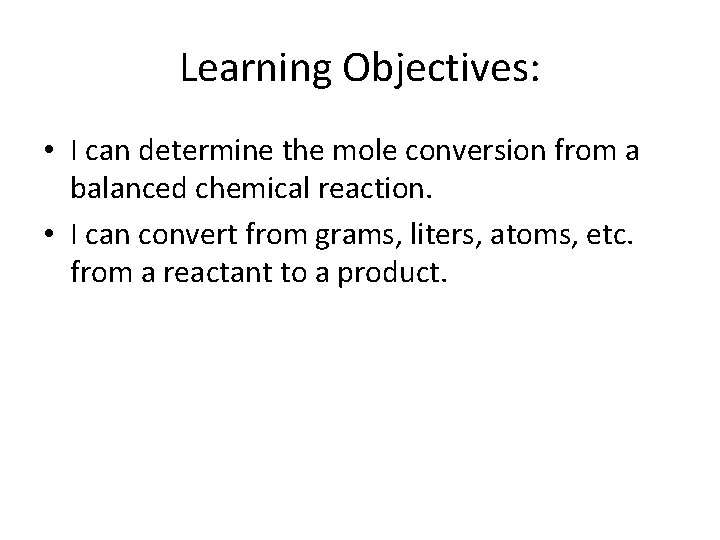Learning Objectives: • I can determine the mole conversion from a balanced chemical reaction.