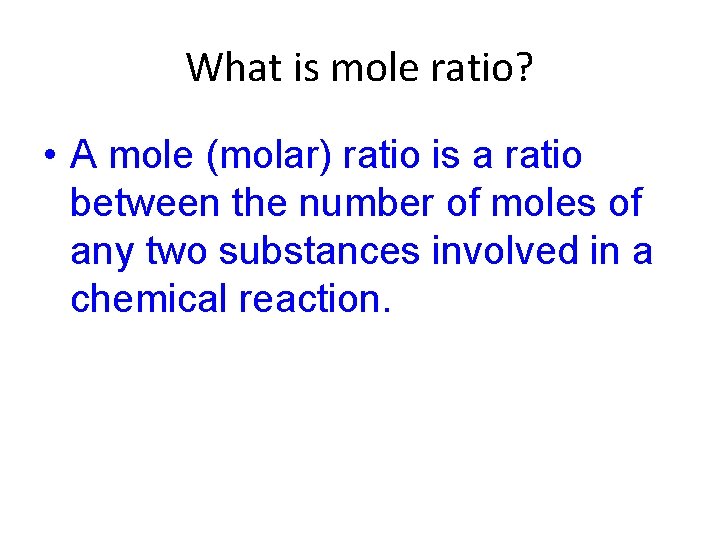 What is mole ratio? • A mole (molar) ratio is a ratio between the