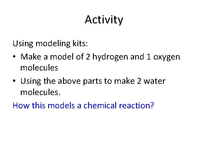 Activity Using modeling kits: • Make a model of 2 hydrogen and 1 oxygen