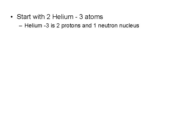  • Start with 2 Helium - 3 atoms – Helium -3 is 2