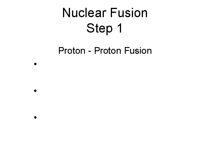 Nuclear Fusion Step 1 Proton - Proton Fusion • • • 