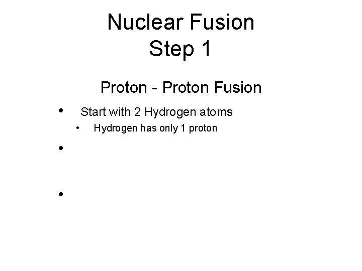 Nuclear Fusion Step 1 Proton - Proton Fusion • Start with 2 Hydrogen atoms