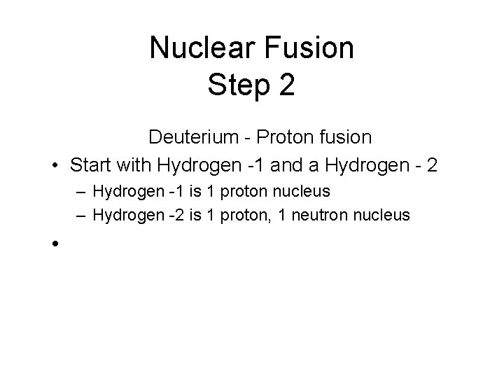 Nuclear Fusion Step 2 Deuterium - Proton fusion • Start with Hydrogen -1 and