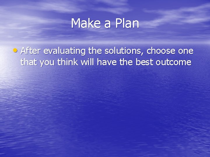 Make a Plan • After evaluating the solutions, choose one that you think will