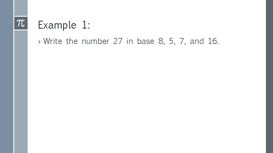 Example 1: › Write the number 27 in base 8, 5, 7, and 16.
